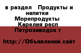  в раздел : Продукты и напитки » Морепродукты . Карелия респ.,Петрозаводск г.